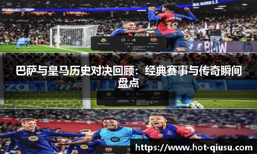 巴萨与皇马历史对决回顾：经典赛事与传奇瞬间盘点